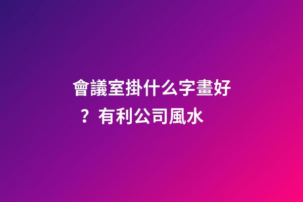 會議室掛什么字畫好？有利公司風水